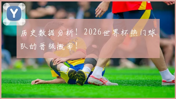 历史数据分析！2026世界杯热门球队的晋级概率！