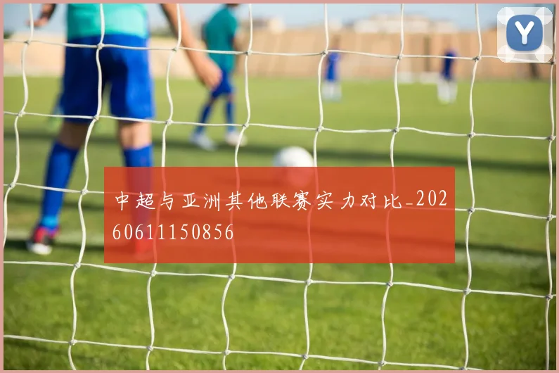 中超与亚洲其他联赛实力对比_20260611150856
