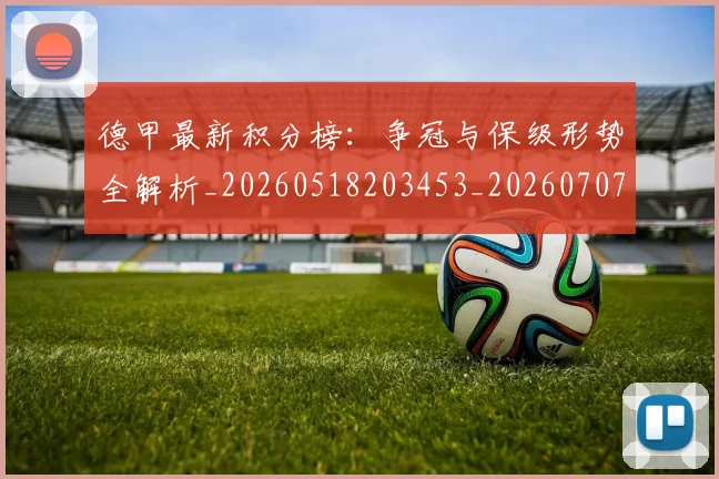 德甲最新积分榜：争冠与保级形势全解析_20260518203453_20260707153849