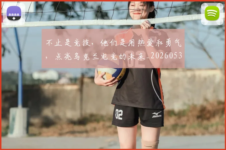不止是竞技,他们是用热爱和勇气,点亮乌克兰电竞的未来_20260531151337