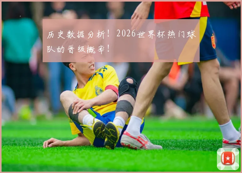 历史数据分析!2026世界杯热门球队的晋级概率!