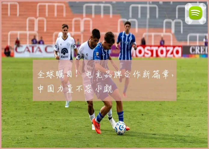 全球瞩目!电竞品牌合作新篇章,中国力量不容小觑