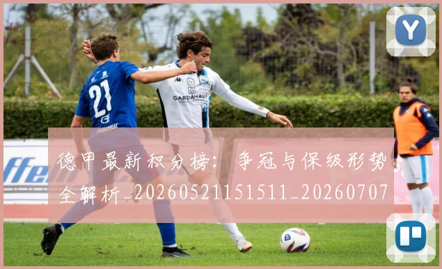 德甲最新积分榜:争冠与保级形势全解析_20260521151511_20260707153850