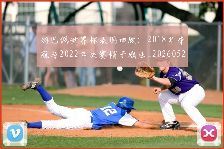 姆巴佩世界杯表现回顾:2018年夺冠与2022年决赛帽子戏法_20260527112127