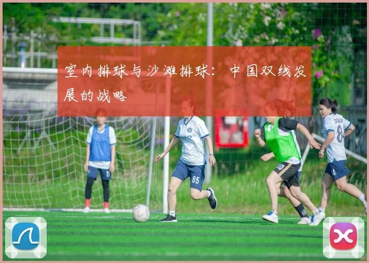 室内排球与沙滩排球:中国双线发展的战略
