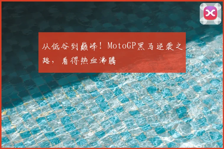 从低谷到巅峰！MotoGP黑马逆袭之路，看得热血沸腾