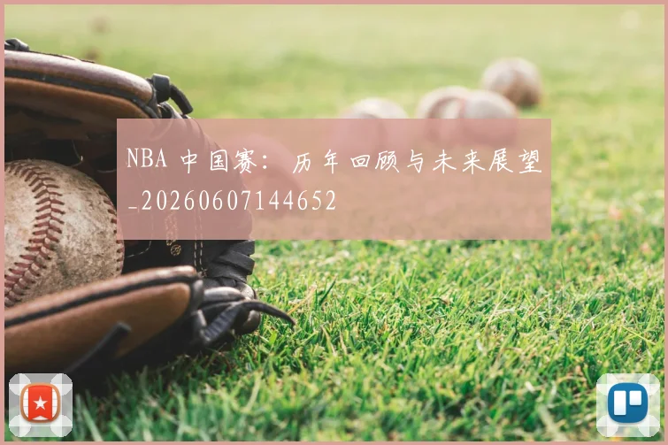 NBA 中国赛:历年回顾与未来展望_20260607144652