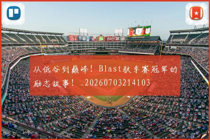 从低谷到巅峰!Blast秋季赛冠军的励志故事!_20260703214103