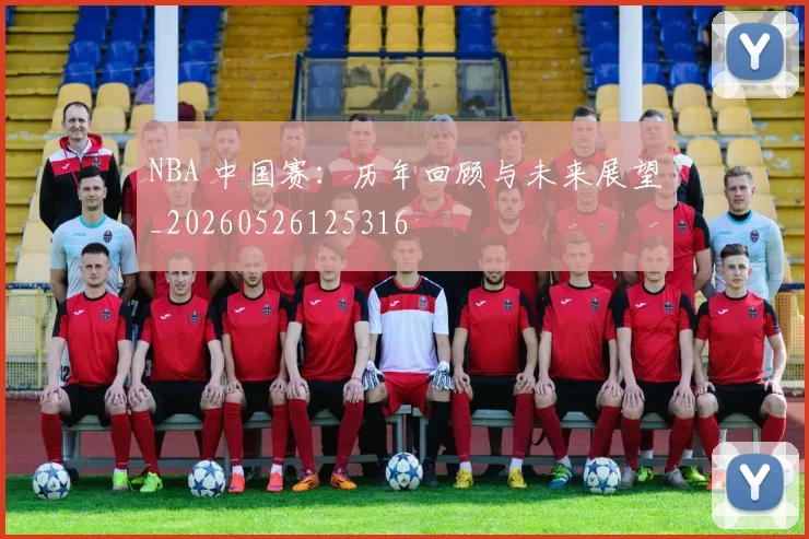 NBA 中国赛：历年回顾与未来展望_20260526125316