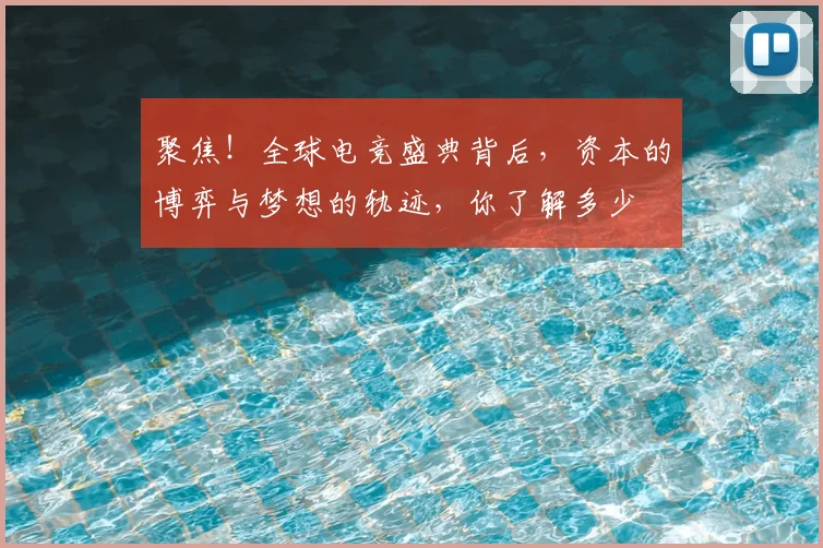 聚焦!全球电竞盛典背后,资本的博弈与梦想的轨迹,你了解多少