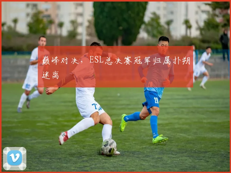 巅峰对决，ESL总决赛冠军归属扑朔迷离