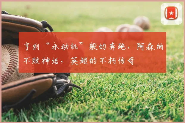 亨利“永动机”般的奔跑，阿森纳不败神话，英超的不朽传奇