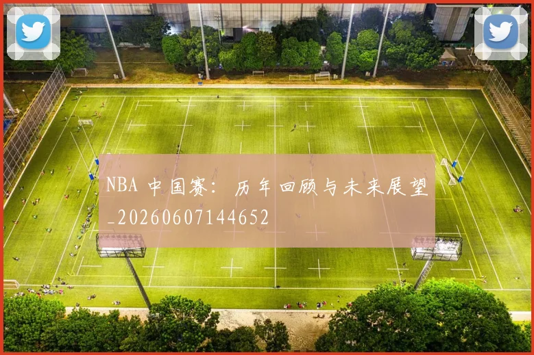 NBA 中国赛:历年回顾与未来展望_20260607144652