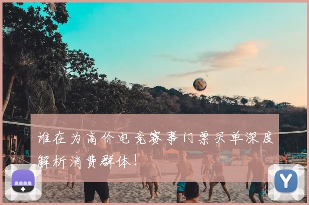 谁在为高价电竞赛事门票买单深度解析消费群体！