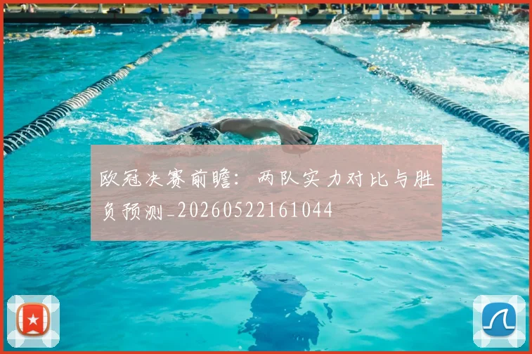 欧冠决赛前瞻：两队实力对比与胜负预测_20260522161044