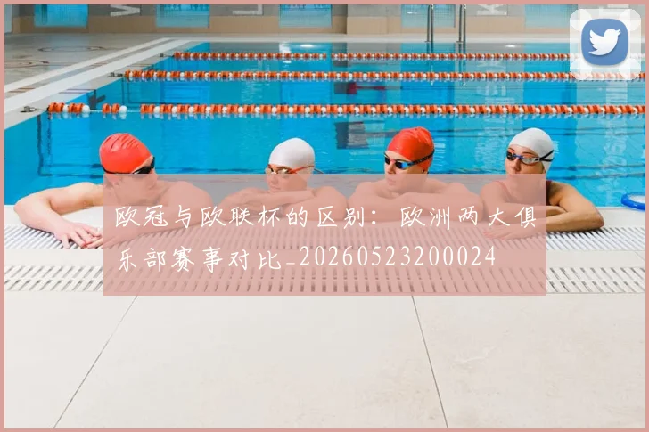 欧冠与欧联杯的区别：欧洲两大俱乐部赛事对比_20260523200024