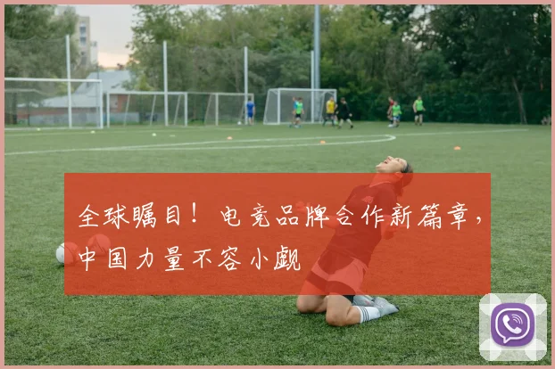 全球瞩目！电竞品牌合作新篇章，中国力量不容小觑