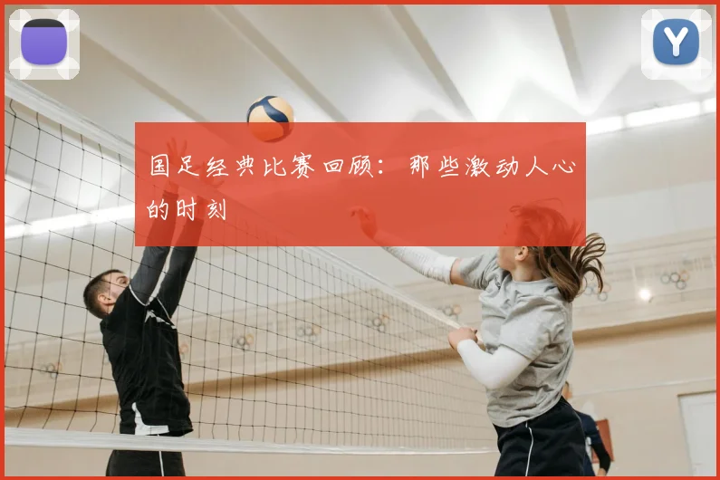 国足经典比赛回顾：那些激动人心的时刻